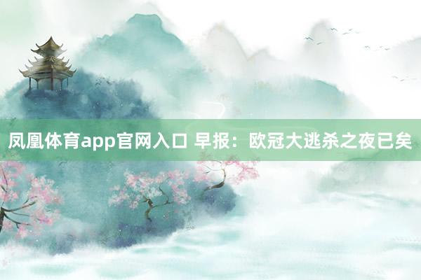 凤凰体育app官网入口 早报：欧冠大逃杀之夜已矣