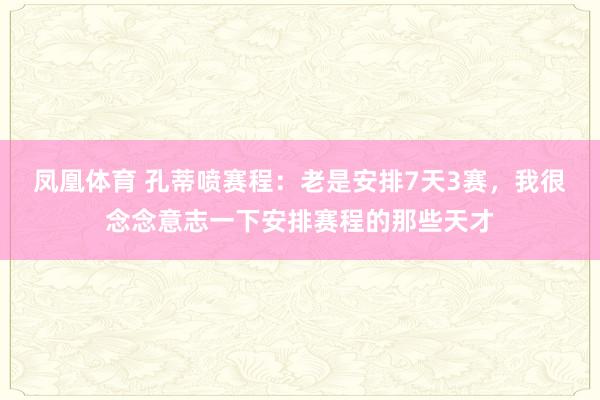 凤凰体育 孔蒂喷赛程：老是安排7天3赛，我很念念意志一下安排赛程的那些天才