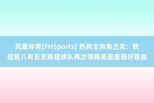 凤凰体育(FHSports) 热刺主帅弗兰克：欧冠前八有五支英超球队再次领路英超是最好联赛