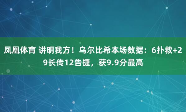 凤凰体育 讲明我方！乌尔比希本场数据：6扑救+29长传12告捷，获9.9分最高