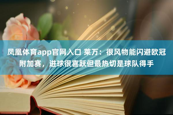 凤凰体育app官网入口 莱万：很风物能闪避欧冠附加赛，进球很喜跃但最热切是球队得手