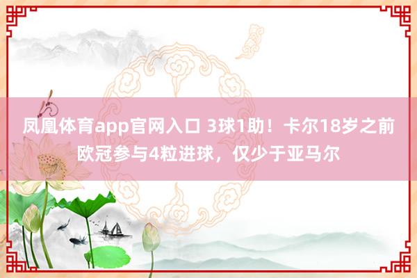 凤凰体育app官网入口 3球1助！卡尔18岁之前欧冠参与4粒进球，仅少于亚马尔