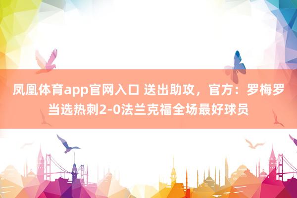 凤凰体育app官网入口 送出助攻，官方：罗梅罗当选热刺2-0法兰克福全场最好球员