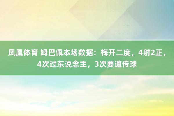 凤凰体育 姆巴佩本场数据：梅开二度，4射2正，4次过东说念主，<a href=