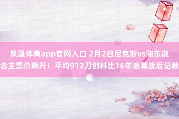 凤凰体育app官网入口 2月2日尼克斯vs湖东说念主票价飙升！平均912刀创科比16年谢幕战后记载