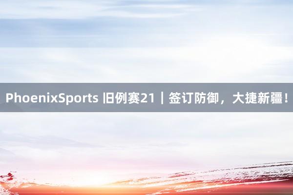 PhoenixSports 旧例赛21｜签订防御，大捷新疆！