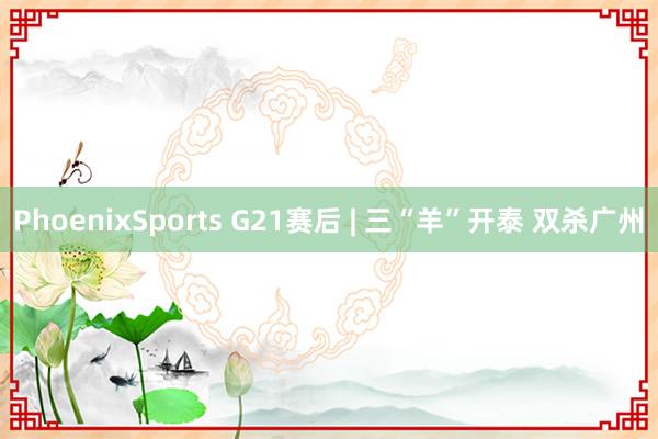 PhoenixSports G21赛后 | 三“羊”开泰 双杀广州