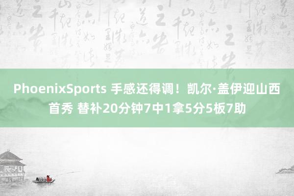 PhoenixSports 手感还得调！凯尔·盖伊迎山西首秀 替补20分钟7中1拿5分5板7助