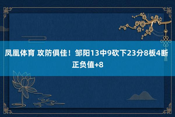 凤凰体育 攻防俱佳！邹阳13中9砍下23分8板4断 正负值+8