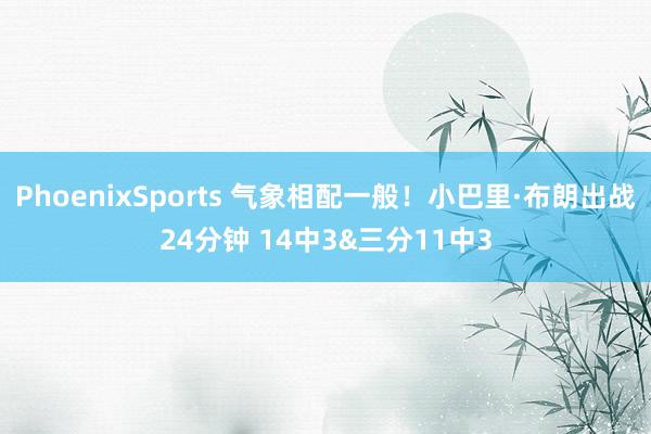 PhoenixSports 气象相配一般！小巴里·布朗出战24分钟 14中3&三分11中3