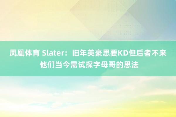 凤凰体育 Slater：旧年英豪思要KD但后者不来 他们当今需试探字母哥的思法
