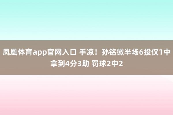 凤凰体育app官网入口 手凉！孙铭徽半场6投仅1中拿到4分3助 罚球2中2