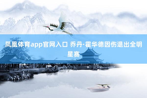 凤凰体育app官网入口 乔丹·霍华德因伤退出全明星赛