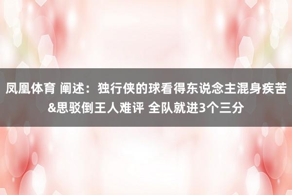 凤凰体育 阐述：独行侠的球看得东说念主混身疾苦&思驳倒王人难评 全队就进3个三分