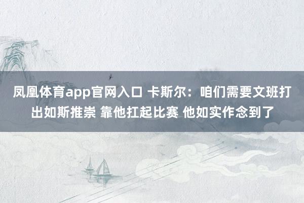 凤凰体育app官网入口 卡斯尔：咱们需要文班打出如斯推崇 靠他扛起比赛 他如实作念到了