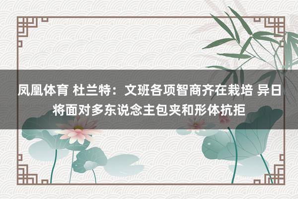 凤凰体育 杜兰特：文班各项智商齐在栽培 异日将面对多东说念主包夹和形体抗拒