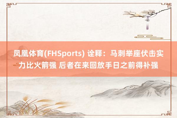 凤凰体育(FHSports) 诠释：马刺举座伏击实力比火箭强 后者在来回放手日之前得补强
