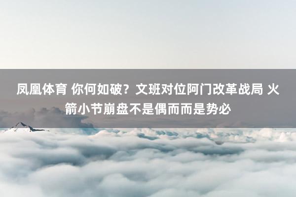 凤凰体育 你何如破？文班对位阿门改革战局 火箭小节崩盘不是偶而而是势必