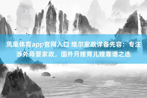 凤凰体育app官网入口 维尔家政详备先容：专注涉外母婴家政，国外月嫂育儿嫂靠谱之选