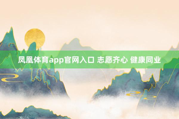 凤凰体育app官网入口 志愿齐心 健康同业