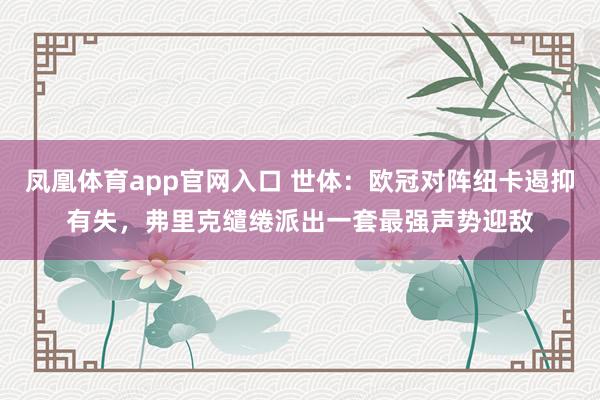 凤凰体育app官网入口 世体：欧冠对阵纽卡遏抑有失，弗里克缱绻派出一套最强声势迎敌