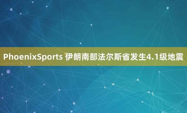 PhoenixSports 伊朗南部法尔斯省发生4.1级地震