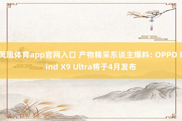 凤凰体育app官网入口 产物精采东谈主爆料: OPPO Find X9 Ultra将于4月发布