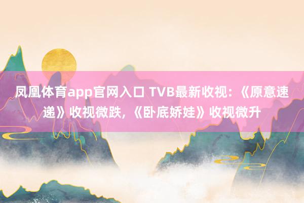 凤凰体育app官网入口 TVB最新收视: 《原意速递》收视微跌， 《卧底娇娃》收视微升