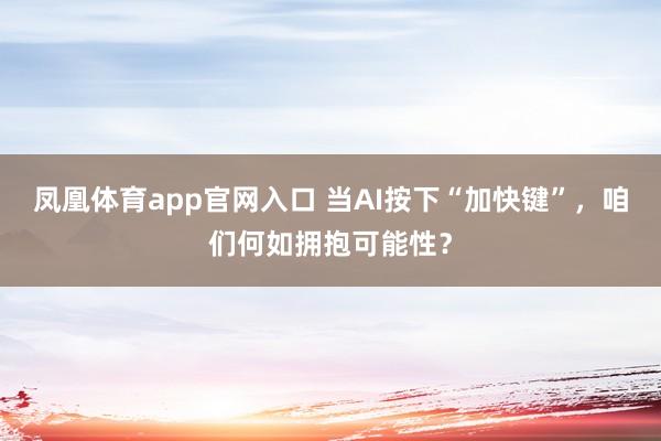 凤凰体育app官网入口 当AI按下“加快键”，咱们何如拥抱可能性？