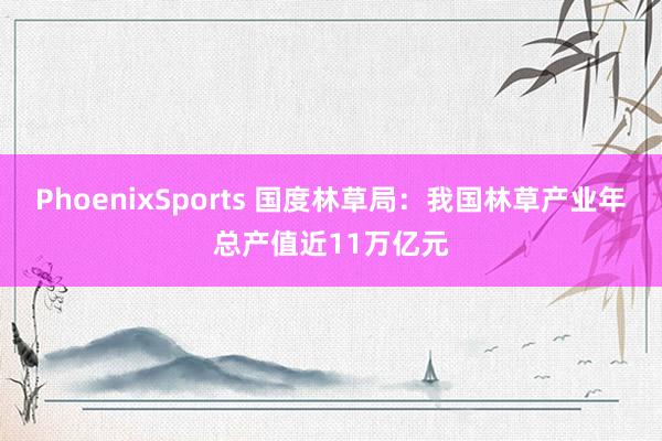 PhoenixSports 国度林草局：我国林草产业年总产值近11万亿元