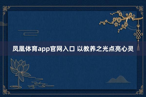 凤凰体育app官网入口 以教养之光点亮心灵
