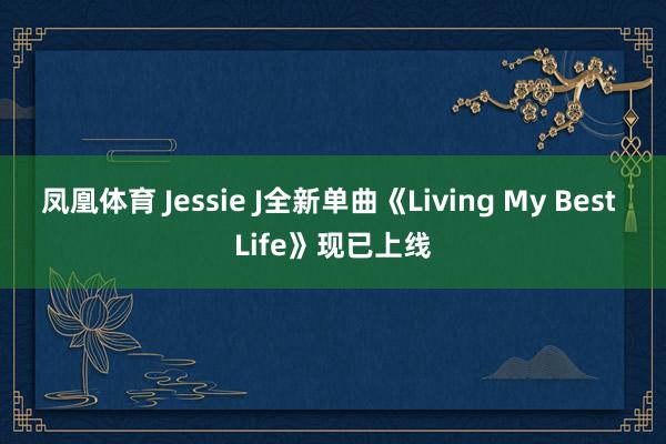 凤凰体育 Jessie J全新单曲《Living My Best Life》现已上线