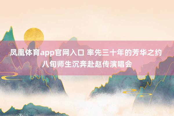 凤凰体育app官网入口 率先三十年的芳华之约 八旬师生沉奔赴赵传演唱会