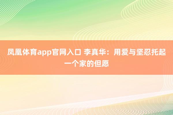 凤凰体育app官网入口 李真华：用爱与坚忍托起一个家的但愿