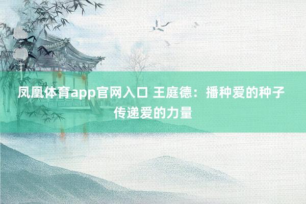 凤凰体育app官网入口 王庭德：播种爱的种子 传递爱的力量