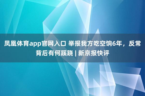 凤凰体育app官网入口 举报我方吃空饷6年，反常背后有何蹊跷 | 新京报快评