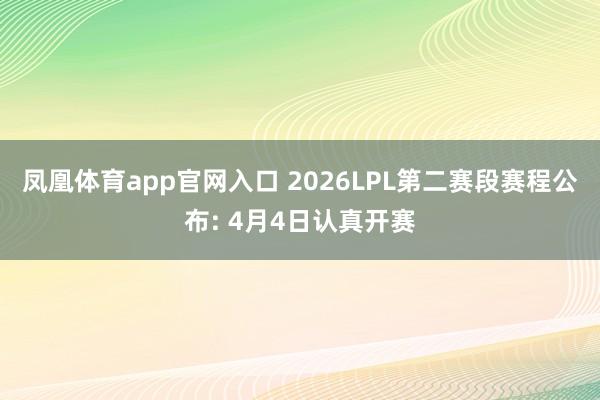 凤凰体育app官网入口 2026LPL第二赛段赛程公布: 4月4日认真开赛