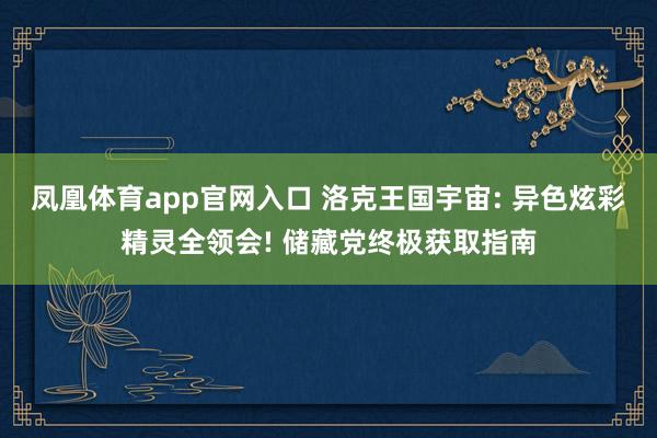 凤凰体育app官网入口 洛克王国宇宙: 异色炫彩精灵全领会! 储藏党终极获取指南
