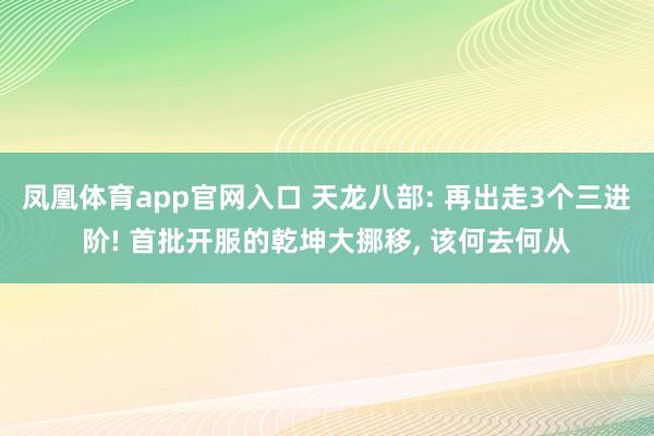 凤凰体育app官网入口 天龙八部: 再出走3个三进阶! 首批开服的乾坤大挪移， 该何去何从