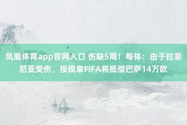 凤凰体育app官网入口 伤缺5周！每体：由于拉菲尼亚受伤，按规章FIFA将抵偿巴萨14万欧