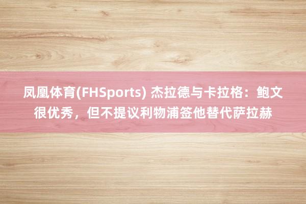 凤凰体育(FHSports) 杰拉德与卡拉格:鲍文很优秀,但不提议利物浦签他替代萨拉赫