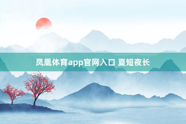 凤凰体育app官网入口 夏短夜长