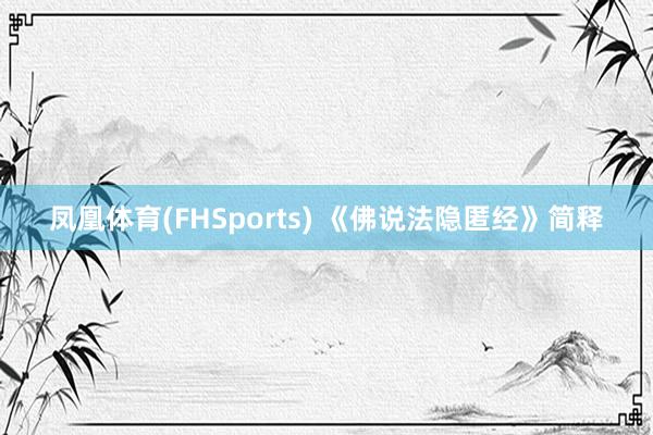 凤凰体育(FHSports) 《佛说法隐匿经》简释