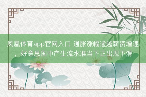 凤凰体育app官网入口 通胀涨幅逾越薪资增速，好意思国中产生流水准当下正出现下滑