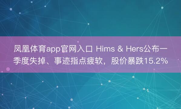 凤凰体育app官网入口 Hims & Hers公布一季度失掉、事迹指点疲软，股价暴跌15.2%