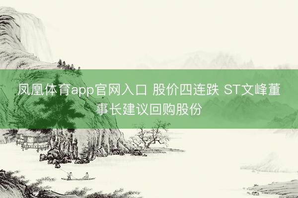 凤凰体育app官网入口 股价四连跌 ST文峰董事长建议回购股份