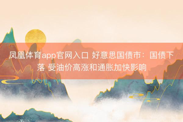 凤凰体育app官网入口 好意思国债市：国债下落 受油价高涨和通胀加快影响