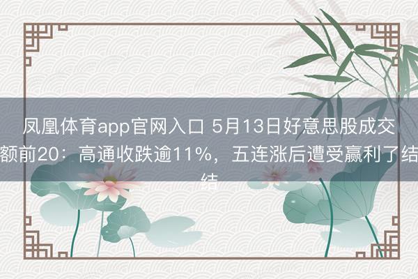 凤凰体育app官网入口 5月13日好意思股成交额前20：高通收跌逾11%，五连涨后遭受赢利了结