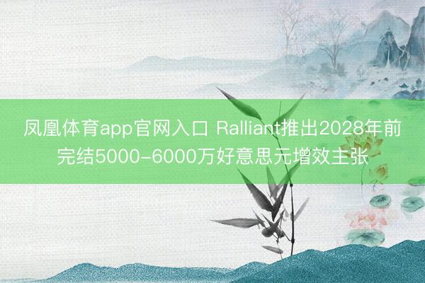 凤凰体育app官网入口 Ralliant推出2028年前完结5000-6000万好意思元增效主张