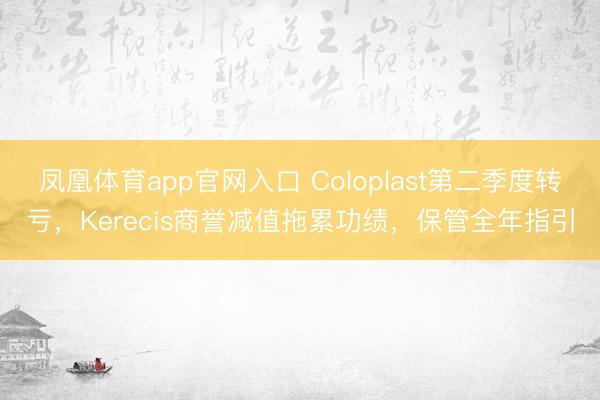 凤凰体育app官网入口 Coloplast第二季度转亏，Kerecis商誉减值拖累功绩，保管全年指引